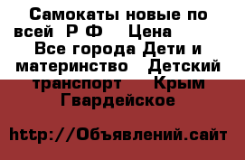 Самокаты новые по всей  Р.Ф. › Цена ­ 300 - Все города Дети и материнство » Детский транспорт   . Крым,Гвардейское